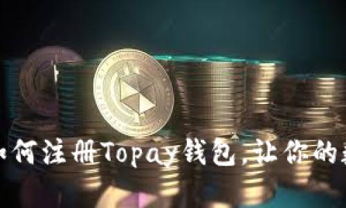 一步一步教你如何注册Topay钱包，让你的数字支付更方便