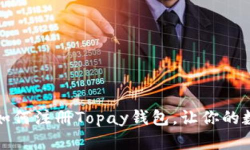 一步一步教你如何注册Topay钱包，让你的数字支付更方便