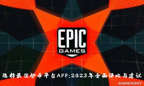 选择最佳炒币平台APP：2023年全面评比与建议
