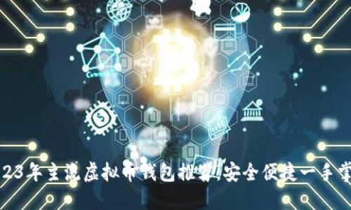 2023年主流虚拟币钱包推荐，安全便捷一手掌握
