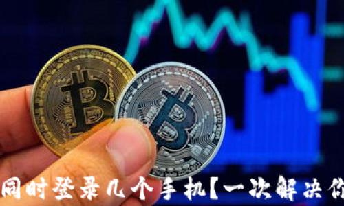 
tpay钱包可以同时登录几个手机？一次解决你的多设备困扰