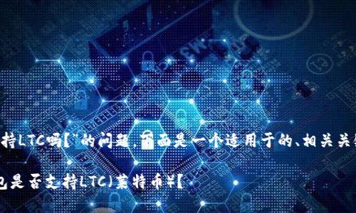 关于“T P钱包支持LTC吗？”的问题，下面是一个适用于的、相关关键词及内容大纲。

如何判断T P钱包是否支持LTC（莱特币）？