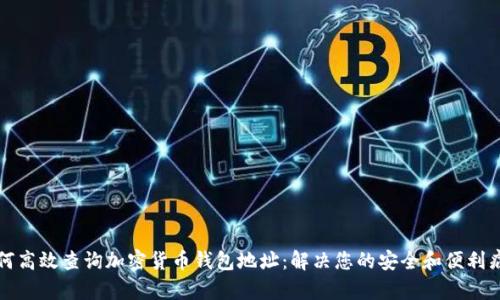 如何高效查询加密货币钱包地址:解决您的安全和便利痛点