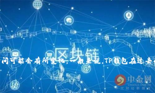 TP钱包（TP Wallet）是一个相对较新的数字货币钱包，专注于为用户提供安全、便捷的数字货币管理服务。它的具体上线时间可能会有所变化，一般来说，TP钱包在过去的几年内逐渐兴起并普及。由于数字货币市场的动态变化，很多新钱包的推出通常伴随着特定市场需求或技术创新的推动。

如果您想了解TP钱包更详细的信息或其发展历程，可以参考官方公告或数字货币媒体的报道。