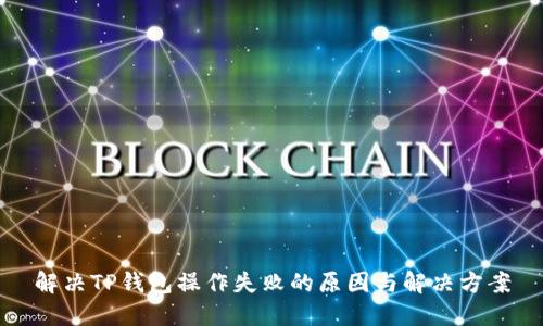 解决TP钱包操作失败的原因与解决方案