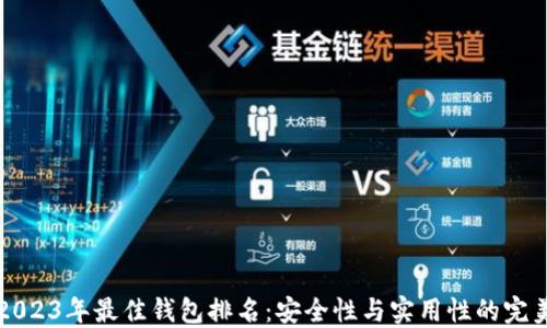 币圈2023年最佳钱包排名:安全性与实用性的完美结合