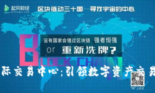 币联国际交易中心:引领数字资产交易的未来