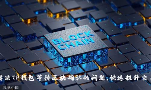 如何解决TP钱包等待区块确认的问题，快速提升交易效率