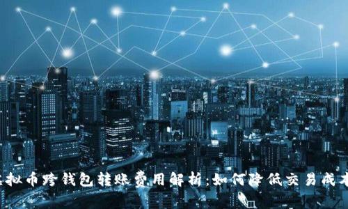 虚拟币跨钱包转账费用解析:如何降低交易成本?
