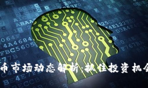 今日数字货币市场动态解析:抓住投资机会,避免风险!