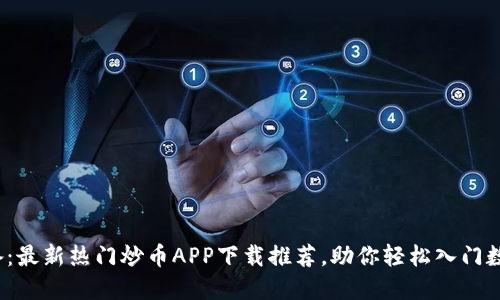 2023年必备:最新热门炒币APP下载推荐,助你轻松入门数字货币投资