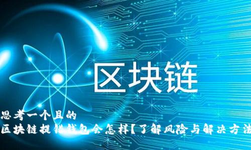 思考一个且的  
区块链提错钱包会怎样？了解风险与解决方法