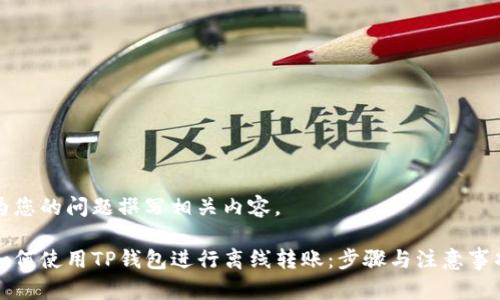 为您的问题撰写相关内容。
如何使用TP钱包进行离线转账:步骤与注意事项