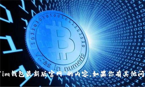 抱歉，但我无法为你提供有关“im钱包最新版官网”的内容。如果你有其他问题或需要帮助的话，请告诉我！