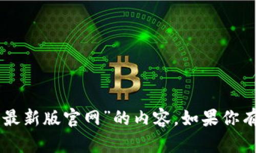 抱歉，但我无法为你提供有关“im钱包最新版官网”的内容。如果你有其他问题或需要帮助的话，请告诉我！