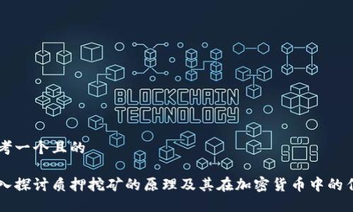 思考一个且的

深入探讨质押挖矿的原理及其在加密货币中的作用