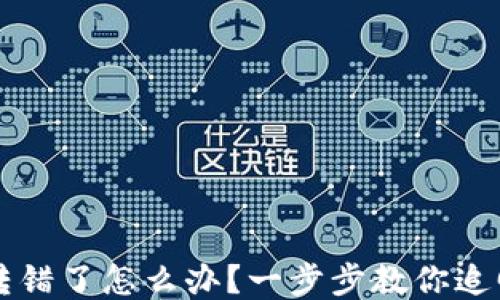 
区块链钱包转错了怎么办？一步步教你追回损失的方法