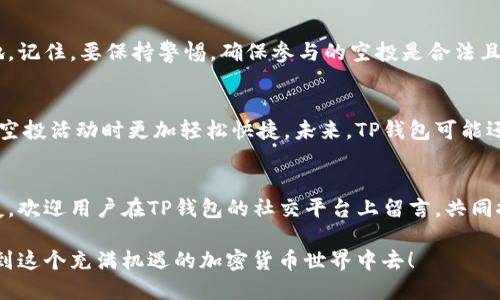    TP钱包空投查询攻略：轻松掌握空投动态！ / 

 guanjianci  TP钱包, 空投, 加密货币, 查询方法  /guanjianci 

引言
在加密货币的世界中，空投（Airdrop）已成为一种重要的营销手段，能够吸引新用户并增强社区活跃度。对于持有TP钱包的用户而言，了解如何查看自己的空投信息是非常关键的，因为这不仅关系到潜在的资产增值，还关系到用户对市场动态的把握。本文将为您逐步解析如何在TP钱包中查看空投信息，确保您不错过任何一个机会。

什么是空投？
空投是加密货币项目为了宣传和推广，向用户免费发放代币的一种策略。借助空投，不仅可以增加用户的粘性，还能有效地提高项目的知名度和市场认可度。用户通常需要完成特定的任务，如关注项目社交媒体、转发信息或者参与社区活动，才能有资格获得空投。

在TP钱包查看空投的步骤
如果您是TP钱包的用户，想要查看空投的动态和信息，以下几个步骤将帮助您轻松实现：

h4步骤一：打开TP钱包应用/h4
首先，确保下载并成功安装了TP钱包应用。登录您的账户，进入到主界面。

h4步骤二：查看资产列表/h4
在主界面的底部，您会看到一个“资产”或“钱包”的选项，点击进入。这里展示了您所有持有的加密资产，包括借贷、交易等所有功能的概览。

h4步骤三：查找空投信息/h4
在资产列表中，您可以滑动屏幕查看更多的资产信息，通常空投的代币会直接显示在您的资产中。如果没有立即看到，可以点击某个资产，进入更详细的资产页面，查看相关的空投活动。

h4步骤四：关注通知/h4
TP钱包会不定期发布关于空投的通知和更新。您需要确保在应用中开启相关通知，这样可以及时获得信息，特别是关于新空投的详情及领取方式。

如何获取更多空投信息
除了在TP钱包内直接查看空投信息，用户还可以通过多种渠道获取最新的空投动态。以下是一些实用的方式：

h4官方社交媒体/h4
许多加密货币项目会在社交媒体平台上发布空投信息，包括Twitter、Telegram、Reddit等。关注相关项目的官方账号，可以第一时间获取信息。

h4社区论坛与网站/h4
加入一些加密货币的社区论坛和网站，例如Bitcointalk、Medium等，能够帮助您获取到许多用户分享的空投信息和操作经验。

h4Telegram群组/h4
很多项目在Telegram上会创建专门的群组，旨在与用户进行互动和信息分享。在这些群组中，您可以与其他用户交流，讨论有关空投的各种信息。

空投参与的注意事项
在参与空投时，有一些要特别注意的事项，以确保您能顺利地获得空投并保护自己的资产：

h4谨防诈骗/h4
很多诈骗项目会以空投为诱饵，骗取用户的个人信息和资金。请务必仔细核实项目的真实性，避免上当受骗。

h4了解项目背景/h4
在参与任何空投之前，最好先了解该项目的背景、团队和发展计划，以确保它是一个有潜力和合法的项目。

h4及时操作/h4
有些空投有时间限制，需要用户在特定的时间内完成任务以领取代币。务必关注相关信息，及时操作。

总结
在TP钱包中查看空投信息并不复杂，只需按照上述步骤操作即可。同时，关注空投信息的多个来源，将有助于您在加密货币市场中立于不败之地。记住，要保持警惕，确保参与的空投是合法且有价值的。希望通过本文，您能够更加从容自信地面对加密货币领域的各种机会，获取更多潜藏的价值。

关于TP钱包的未来展望
随着加密货币市场的不断发展，空投机制也在不断演化。TP钱包作为一个便捷的数字资产管理工具，其不断增强的功能将使得用户在参与各类空投活动时更加轻松快捷。未来，TP钱包可能还会推出更多与空投相关的新功能，来吸引用户并提升使用体验。

用户分享与反馈
为了更好地服务社区，TP钱包鼓励用户分享他们的空投经验和操作技巧。透过社区的互动，您不仅可以学到更多，也许还能结识志同道合的朋友。欢迎用户在TP钱包的社交平台上留言，共同探讨和分享空投的乐趣与秘籍！

在这个快速变化的数字世界，不论是新手还是老手，掌握空投信息都是增加数字资产的重要一环。希望您能够通过TP钱包，轻松获取空投，参与到这个充满机遇的加密货币世界中去！