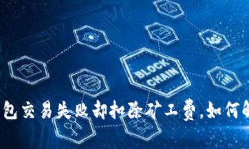 TP钱包交易失败却扣除矿工费，如何解决？