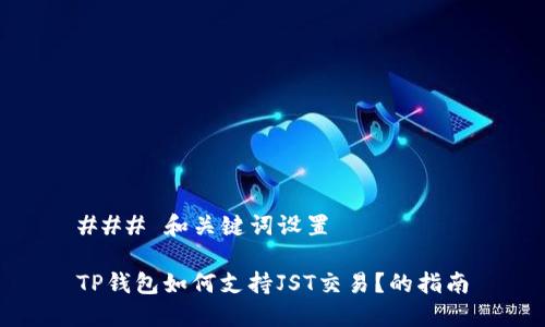 ### 和关键词设置

TP钱包如何支持JST交易？的指南