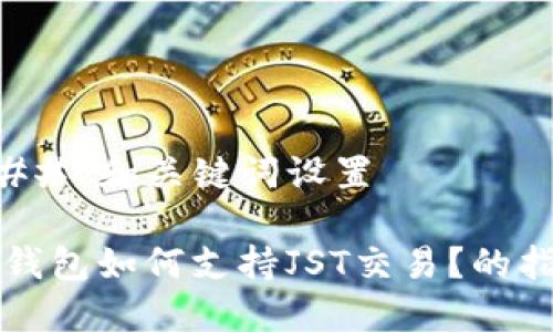### 和关键词设置

TP钱包如何支持JST交易？的指南