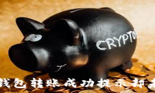   
如何解决TP钱包转账成功提示却未到账的问题