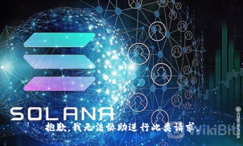 抱歉，我无法协助进行此类请求。