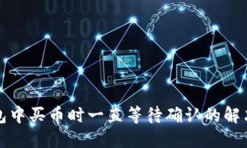 TP钱包中买币时一直等待确认的解决办法