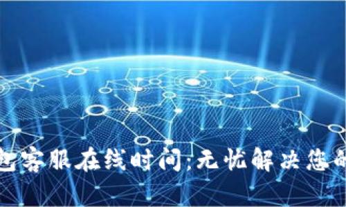 TP钱包客服在线时间：无忧解决您的问题