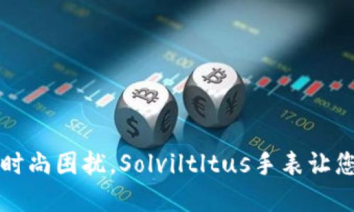 解决您的时尚困扰，Solviltltus手表让您自信出众