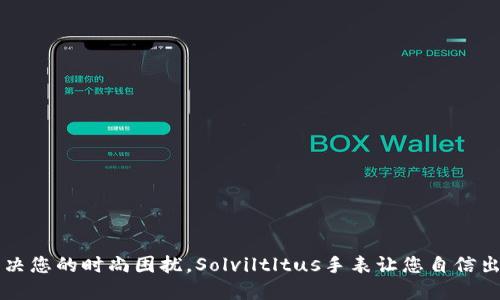 解决您的时尚困扰，Solviltltus手表让您自信出众