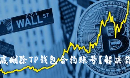 如何彻底删除TP钱包合约账号？解决你的疑惑