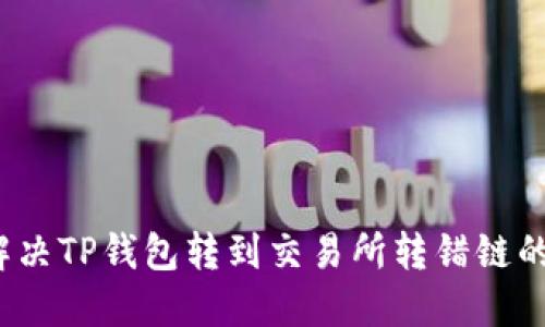 如何解决TP钱包转到交易所转错链的问题？