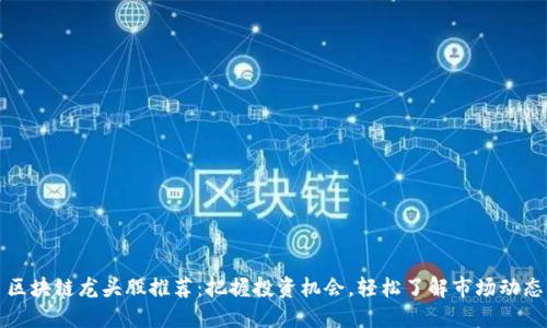 区块链龙头股推荐：把握投资机会，轻松了解市场动态