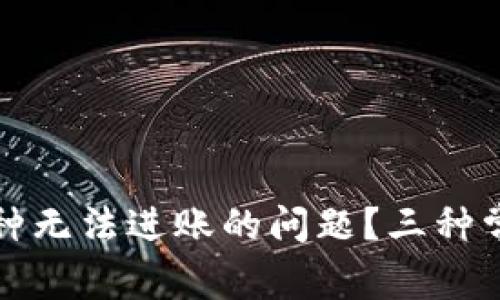 如何解决币种无法进账的问题？三种常见解决方案