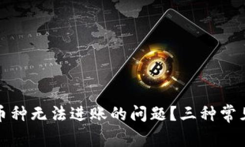 如何解决币种无法进账的问题？三种常见解决方案