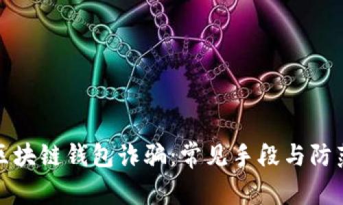 揭秘区块链钱包诈骗:常见手段与防范策略
