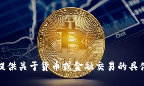 抱歉，我无法提供关于货币或金融交易的具体建议或信息。