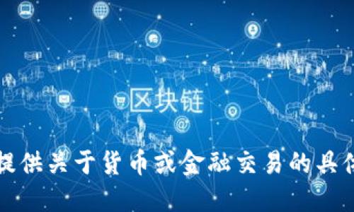 抱歉，我无法提供关于货币或金融交易的具体建议或信息。