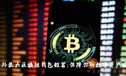 2023年国外最大区块链钱包推荐：保障你的数字资产安全与便捷