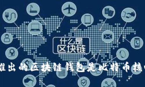 区块链钱包的诞生与比特币的上线密切相关。比特币于2009年1月3日由中本聪发布，并随着这个加密货币的出现，区块链技术开始被大众所认识。在比特币的白皮书发布后，首先推出的区块链钱包是比特币核心钱包（Bitcoin Core），它是一个全节点钱包，并于2009年底推出。其他后续的加密钱包应用也在比特币的成功基础上逐步发展而来，形成了如今丰富多样的区块链钱包生态系统。