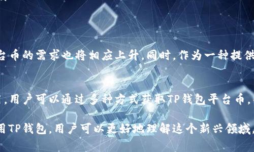 TP钱包是一款多功能的数字资产钱包，支持多种区块链资产的存储、管理和交易。在TP钱包中，平台币一般指的是与该钱包平台相关联的加密货币或代币。这些平台币通常可以用于支付手续费、交易激励、参与平台治理或者享受其他特定服务。以下是关于TP钱包平台币的详细信息。

什么是TP钱包？
TP钱包是一个去中心化的数字资产管理工具，旨在为用户提供安全、便捷的资产管理服务。支持多种主流公链，包括以太坊、波场、EOS等，用户可以轻松地在这些区块链上管理自己的资产。

TP钱包平台币的定义
平台币是与TP钱包直接关联的代币，用户可以在TP钱包内使用这些代币进行交易、支付手续费或者享受其他服务。平台币通常由TP钱包团队发行，并具有一定的实用价值。例如，用户可以用平台币来降低交易费用、参与平台治理、获取额外的服务等。

平台币的功能
TP钱包的平台币主要有几个核心功能：
ul
    listrong交易手续费抵扣：/strong使用平台币支付手续费，可以享受折扣，从而降低交易成本。/li
    listrong参与社区治理：/strong持有平台币的用户可以参与到钱包未来发展方向的投票中，增加用户对平台的参与感。/li
    listrong获得奖励：/strong一些平台会定期以平台币的形式向活跃用户发放奖励，以激励用户使用钱包。/li
/ul

如何获取TP钱包平台币
获取TP钱包平台币的方法主要有以下几种：
ul
    listrong直接购买：/strong用户可以通过加密货币交易所购买TP钱包的平台币，将其存入自己的TP钱包中。/li
    listrong参与交易：/strong在平台上活跃交易的用户可能会获得平台币的奖励，以鼓励更多的交易行为。/li
    listrong邀请奖励：/strong一些平台可能会通过用户邀请其他人使用钱包来发放平台币的奖励。/li
/ul

如何使用TP钱包平台币
一旦获得TP钱包平台币，用户可以根据自己的需求进行不同的使用：
ul
    listrong抵扣手续费：/strong在进行交易时，可以选择用平台币支付交易手续费。/li
    listrong参与治理投票：/strong持有平台币的用户可以参与到钱包的治理投票中，为钱包的未来发展方向做出贡献。/li
    listrong兑换其他加密货币：/strong在某些情况下，平台币可以与其他加密货币进行兑换，提供更多的流动性。/li
/ul

TP钱包平台币的市场前景
TP钱包作为一款新兴的数字资产钱包，市场前景广阔。随着越来越多的用户参与到加密货币的交易中，TP钱包及其平台币的需求也将相应上升。同时，作为一种提供实用价值的代币，TP钱包平台币的价值有着巨大的上涨潜力。

总结
TP钱包平台币作为TP钱包的重要组成部分，具有多种功能和用途，将在未来的数字资产交易中发挥越来越重要的作用。用户可以通过多种方式获取TP钱包平台币，并使用其进行交易、支付手续费或参与社区治理。随着市场的发展，TP钱包平台币的前景也越来越值得期待。

总之，TP钱包平台币不仅仅是一个简单的代币，它承载着数字资产交易的可能性和未来的希望。通过不断地参与和使用TP钱包，用户可以更好地理解这个新兴领域，并在其中找到属于自己的机会。