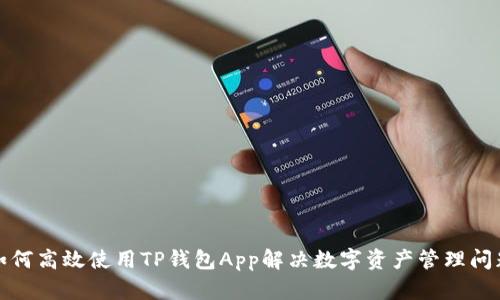 如何高效使用TP钱包App解决数字资产管理问题