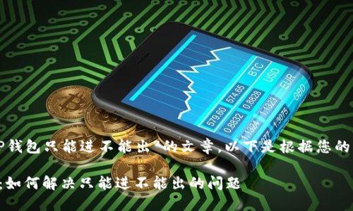 这是一篇讨论“TP钱包只能进不能出”的文章，以下是根据您的要求生成的内容：

TP钱包使用指南：如何解决只能进不能出的问题