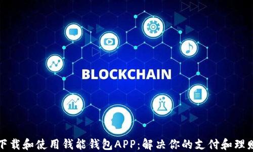 
如何下载和使用钱能钱包APP：解决你的支付和理财问题