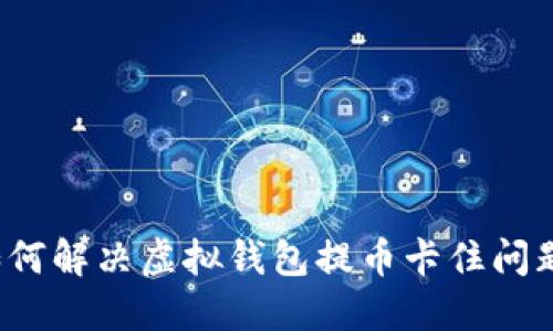 如何解决虚拟钱包提币卡住问题？