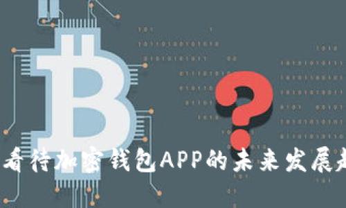 如何看待加密钱包APP的未来发展趋势?