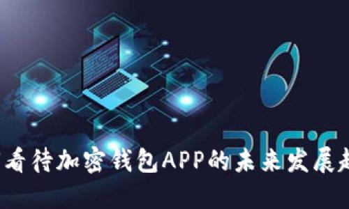 如何看待加密钱包APP的未来发展趋势?