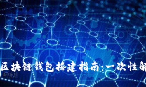 简单易懂的区块链钱包搭建指南:一次性解决你的疑问