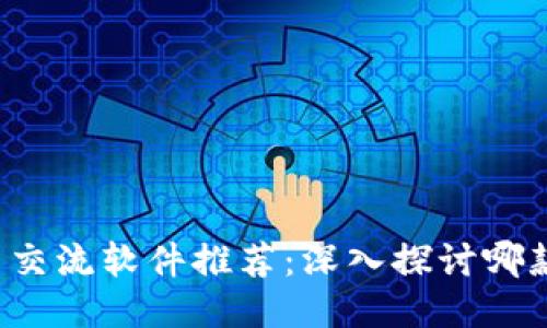 ### 币圈交流软件推荐:深入探讨哪款更适合你?
